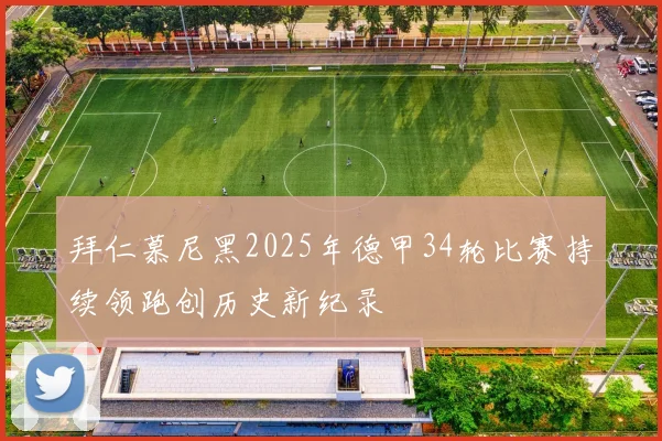 拜仁慕尼黑2025年德甲34轮比赛持续领跑创历史新纪录