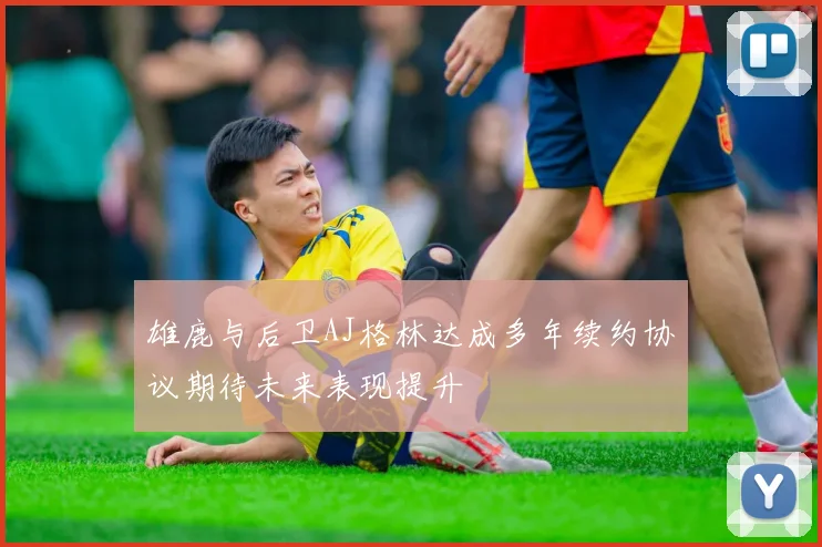 雄鹿与后卫AJ格林达成多年续约协议期待未来表现提升