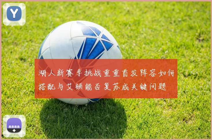 湖人新赛季挑战重重首发阵容如何搭配与艾顿能否复苏成关键问题