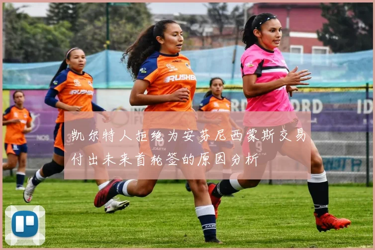 凯尔特人拒绝为安芬尼西蒙斯交易付出未来首轮签的原因分析