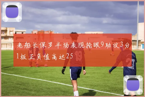 老船长保罗半场表现抢眼9助攻3分1板正负值高达25