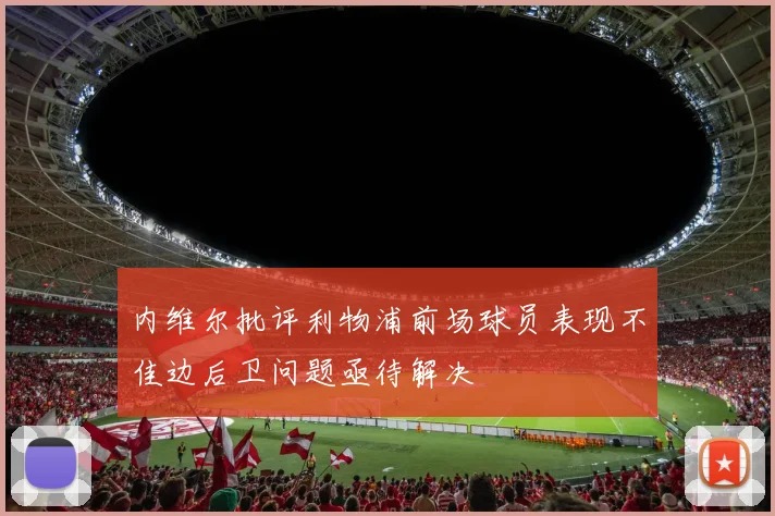 内维尔批评利物浦前场球员表现不佳边后卫问题亟待解决