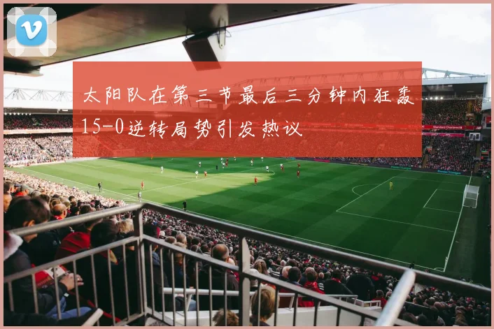 太阳队在第三节最后三分钟内狂轰15-0逆转局势引发热议