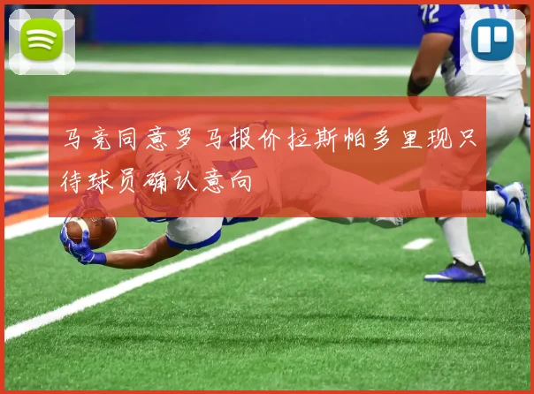 马竞同意罗马报价拉斯帕多里现只待球员确认意向