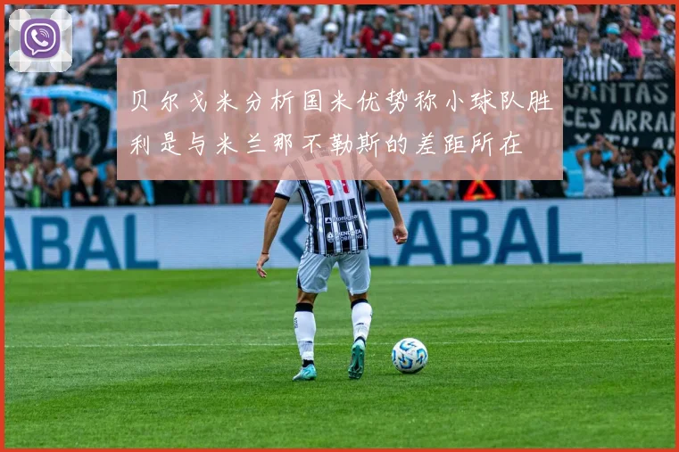 贝尔戈米分析国米优势称小球队胜利是与米兰那不勒斯的差距所在