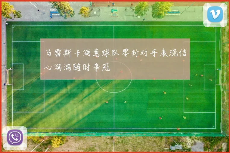 马雷斯卡满意球队零封对手表现信心满满随时争冠