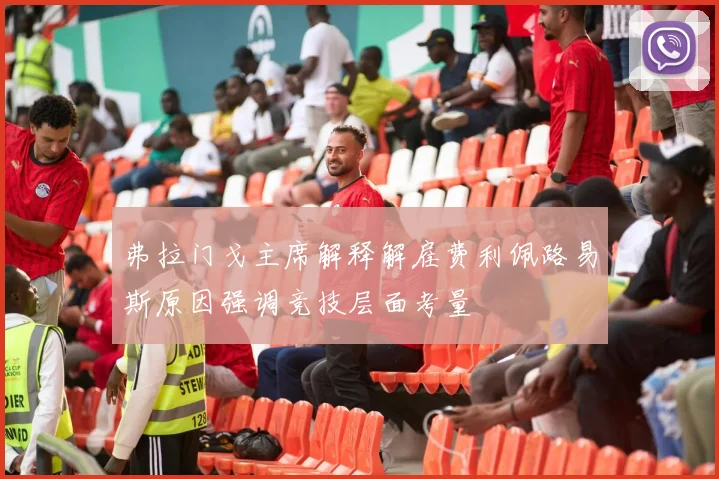 弗拉门戈主席解释解雇费利佩路易斯原因强调竞技层面考量