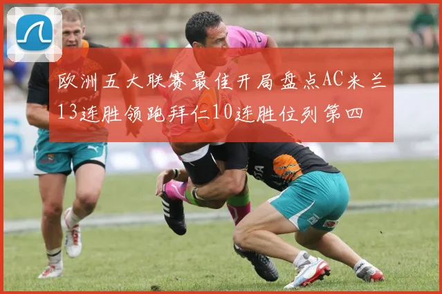 欧洲五大联赛最佳开局盘点AC米兰13连胜领跑拜仁10连胜位列第四