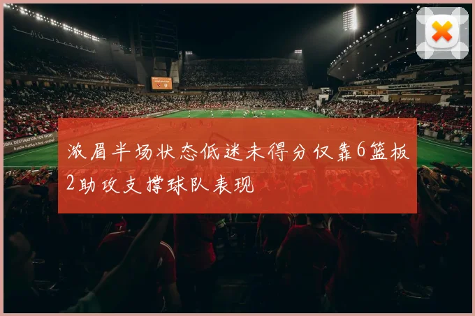 浓眉半场状态低迷未得分仅靠6篮板2助攻支撑球队表现