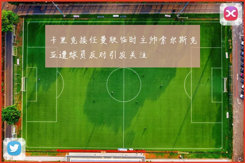 卡里克接任曼联临时主帅索尔斯克亚遭球员反对引发关注