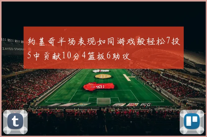 约基奇半场表现如同游戏般轻松7投5中贡献10分4篮板6助攻