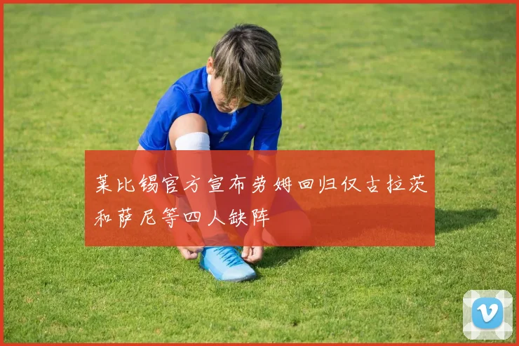 莱比锡官方宣布劳姆回归仅古拉茨和萨尼等四人缺阵