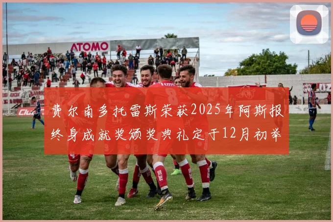 费尔南多托雷斯荣获2025年阿斯报终身成就奖颁奖典礼定于12月初举行