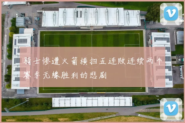 骑士惨遭火箭横扫五连败连续两个赛季无缘胜利的悲剧