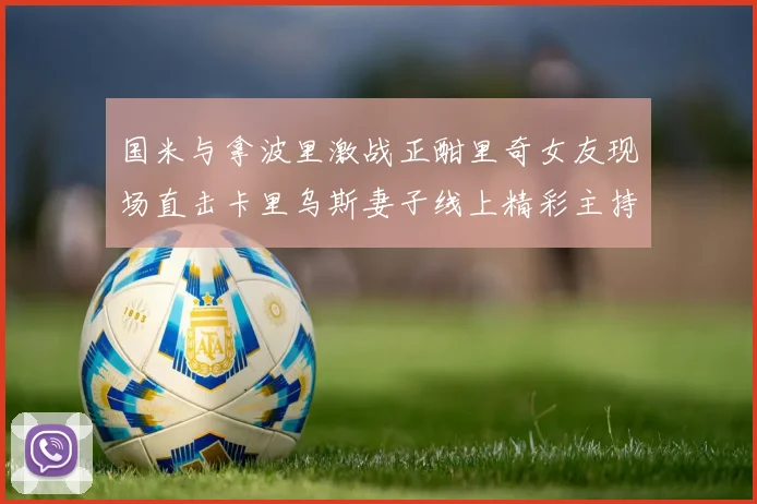 国米与拿波里激战正酣里奇女友现场直击卡里乌斯妻子线上精彩主持