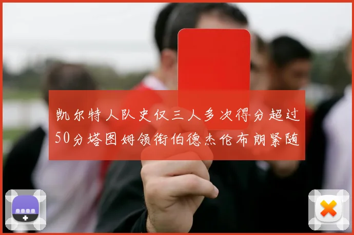 凯尔特人队史仅三人多次得分超过50分塔图姆领衔伯德杰伦布朗紧随其后